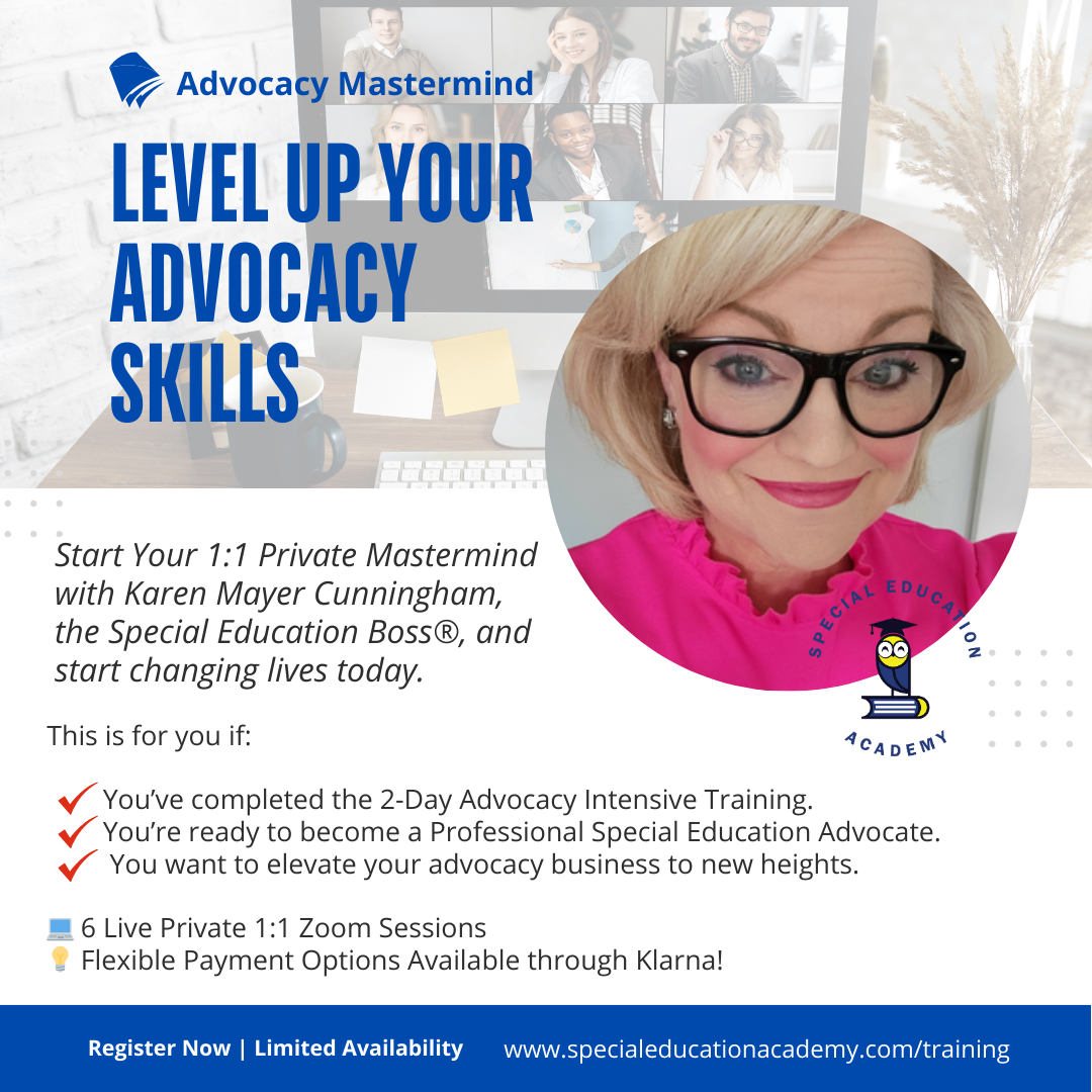 Level Up Your Advocacy Skills with Karen Mayer Cunningham, the Special Education Boss®. Join a 1:1 Private Mastermind to elevate your special education advocacy business. Designed for those who’ve completed the 2-Day Advocacy Intensive Training, this program offers six private Zoom sessions and flexible payment options via Klarna. Limited availability—register now at www.specialeducationacademy.com/training.