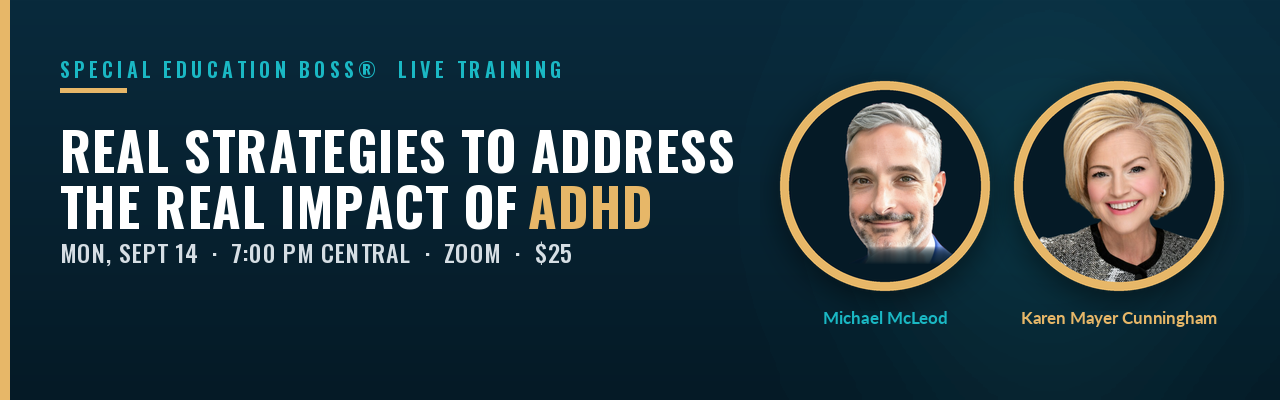 Real Strategies to Address the Real Impact of ADHD, a live webinar with Karen Mayer Cunningham of Special Education Boss and Michael McLeod of GrowNOW ADHD, Monday September 14 at 7 PM Central on Zoom.